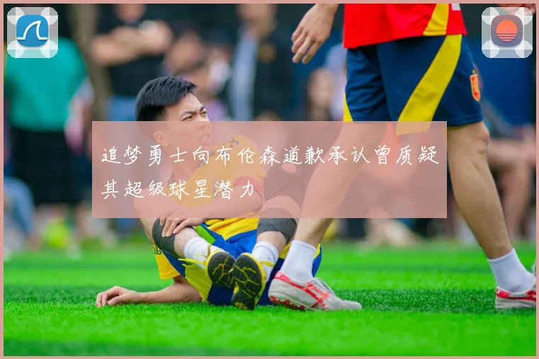 追梦勇士向布伦森道歉承认曾质疑其超级球星潜力