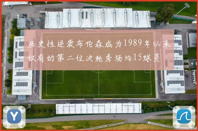 历史性逆袭布伦森成为1989年以来仅有的第二位次轮秀场均15球员