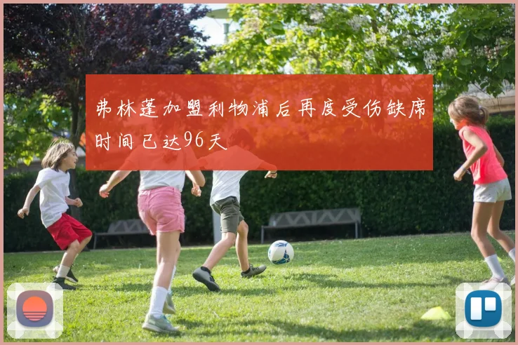弗林蓬加盟利物浦后再度受伤缺席时间已达96天