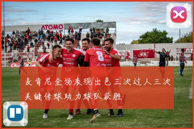 麦肯尼全场表现出色三次过人三次关键传球助力球队获胜
