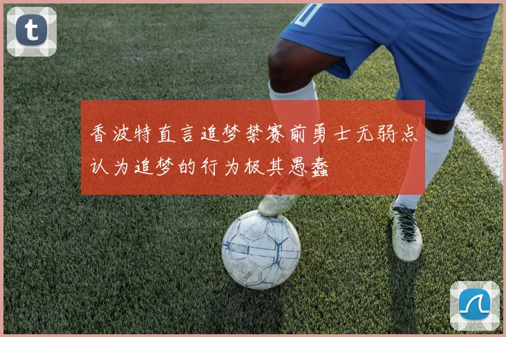香波特直言追梦禁赛前勇士无弱点认为追梦的行为极其愚蠢
