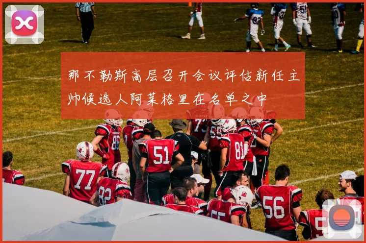 那不勒斯高层召开会议评估新任主帅候选人阿莱格里在名单之中