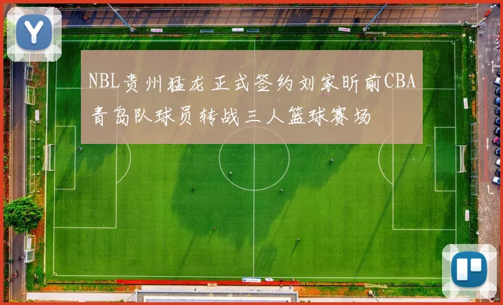 NBL贵州猛龙正式签约刘家昕前CBA青岛队球员转战三人篮球赛场
