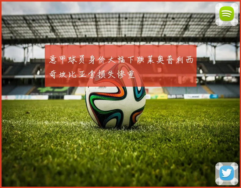 意甲球员身价大幅下跌莱奥普利西奇坎比亚索损失惨重