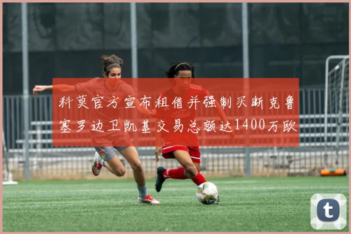 科莫官方宣布租借并强制买断克鲁塞罗边卫凯基交易总额达1400万欧