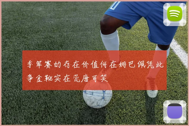 季军赛的存在价值何在姆巴佩凭此争金靴实在荒唐可笑