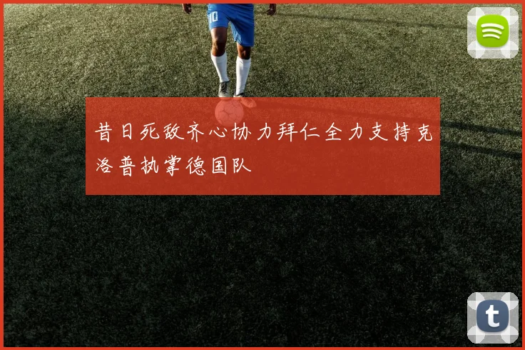 昔日死敌齐心协力拜仁全力支持克洛普执掌德国队