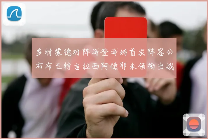 多特蒙德对阵海登海姆首发阵容公布布兰特吉拉西阿德耶米领衔出战