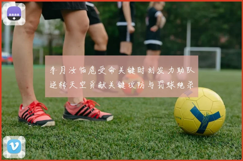 李月汝临危受命关键时刻发力助队逆转天空贡献关键攻防与罚球绝杀