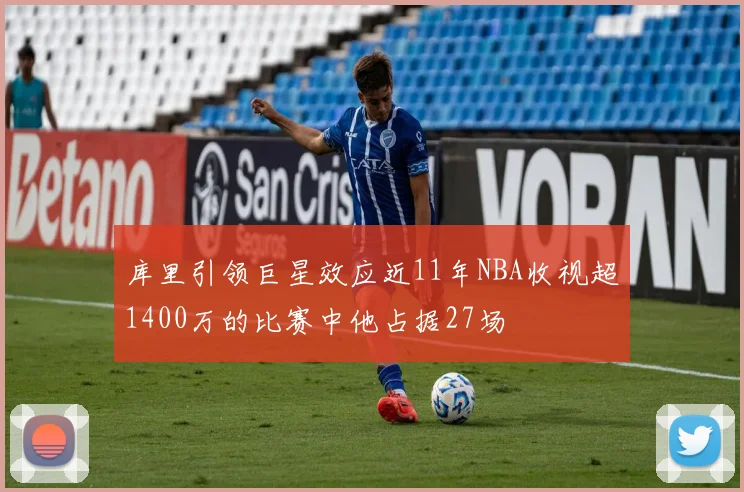 库里引领巨星效应近11年NBA收视超1400万的比赛中他占据27场